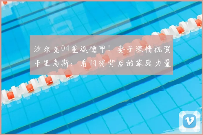 沙尔克04重返德甲！妻子深情祝贺卡里乌斯，看门将背后的家庭力量