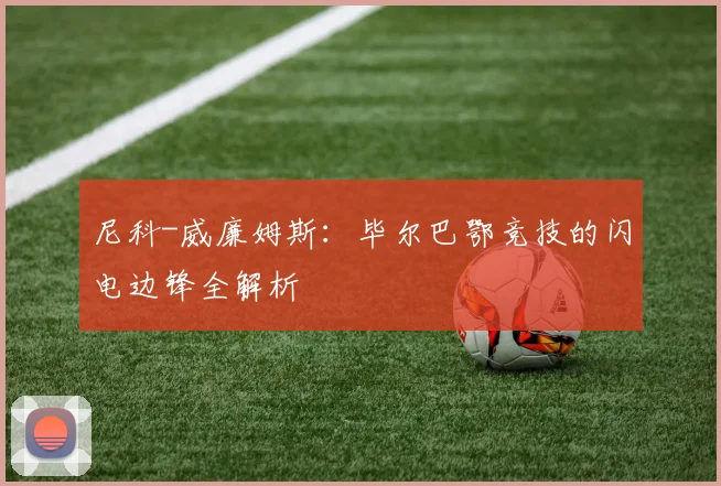 尼科-威廉姆斯:毕尔巴鄂竞技的闪电边锋全解析