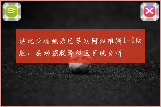 迪比亚特绝杀巴萨助阿拉维斯1-0取胜,成功摆脱降级区困境分析